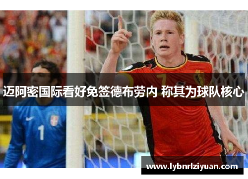 迈阿密国际看好免签德布劳内 称其为球队核心